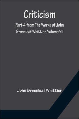 Criticism; Part 4 from The Works of John Greenleaf Whittier, Volume VII