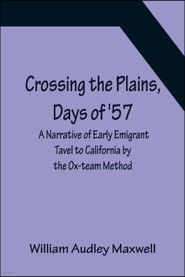 Crossing the Plains, Days of '57; A Narrative of Early Emigrant Tavel to California by the Ox-team Method