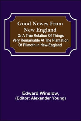 Good Newes from New England; Or a true relation of things very remarkable at the plantation of Plimoth in New-England