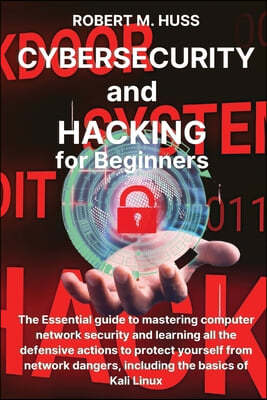 CYBERSECURITY and HACKING for Beginners: The Essential Guide to Mastering Computer Network Security and Learning all the Defensive Actions to Protect