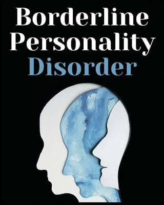Borderline Personality Disorder: The Comprehensive Guide to Cognitive Behavioral Therapy. Overcoming Depression, Reduce Anxiety, Rewire Your Brain and