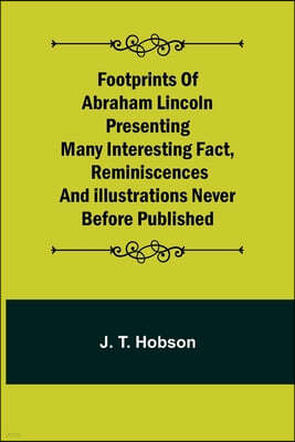 Footprints of Abraham Lincoln Presenting many interesting fact, reminiscences and illustrations never before published