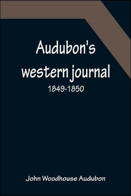 Audubon's western journal: 1849-1850; Being the MS. record of a trip from New York to Texas, and an overland journey through Mexico and Arizona t