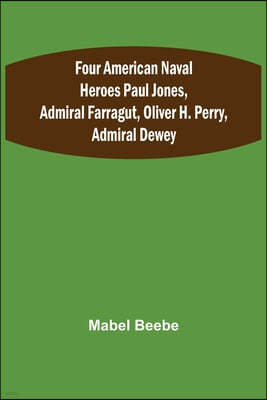 Four American Naval Heroes Paul Jones, Admiral Farragut, Oliver H. Perry, Admiral Dewey