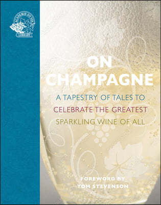 On Champagne: A Tapestry of Tales to Celebrate the Greatest Sparkling Wine of All...