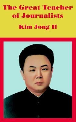 The Great Teacher of Journalists: Kim Jong Il