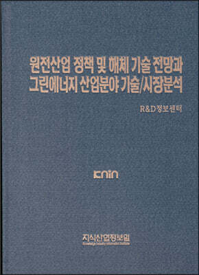 지식산업정보원 원전산업 정책 및 해체 기술 전망과 그린에너지 산업분야 기술/시장분석