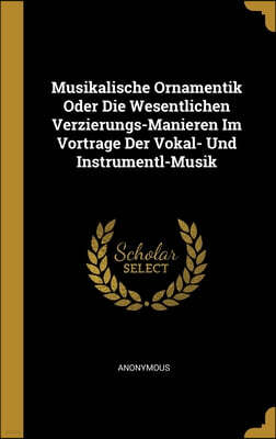Wentworth Press Musikalische Ornamentik Oder Die Wesentlichen Verzierungs-Manieren Im Vortrage Der Vokal- Und Instrumentl-Musik