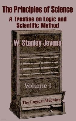 The Principles of Science: A Treatise on Logic and Scientific Method (Volume I)