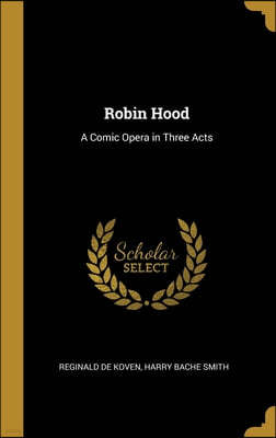 Robin Hood: A Comic Opera in Three Acts