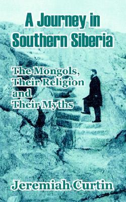 A Journey in Southern Siberia: The Mongols, Their Religion and Their Myths