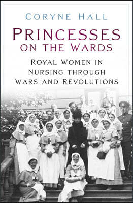 Princesses on the Wards: Royal Women in Nursing Through Wars and Revolutions