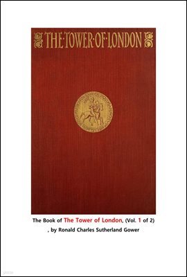  ž 1.The Book of The Tower of London, (Vol. 1 of 2) , by Ronald Charles Sutherland Gower