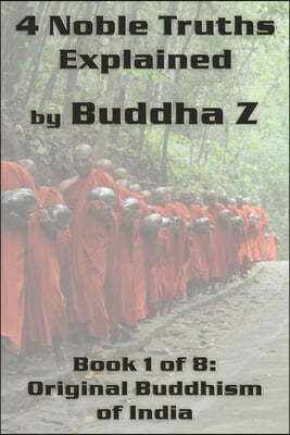 4 Noble Truths Explained: Book 1 of 8: Original Buddhism of India