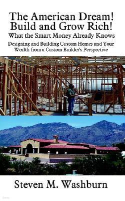 The American Dream! Build and Grow Rich! What the Smart Money Already: Designing and Building Custom Homes and Your Wealth from a Custom Builder's Per