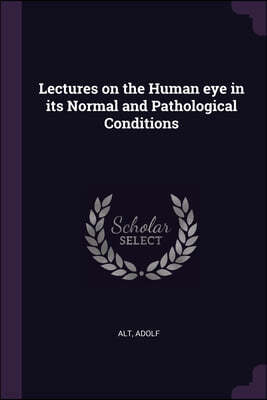 Lectures on the Human eye in its Normal and Pathological Conditions