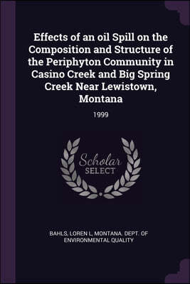 Palala Press Effects of an oil Spill on the Composition and Structure of the Periphyton Community in Casino Creek and Big Spring Creek Near Lewistown, Montana: 199