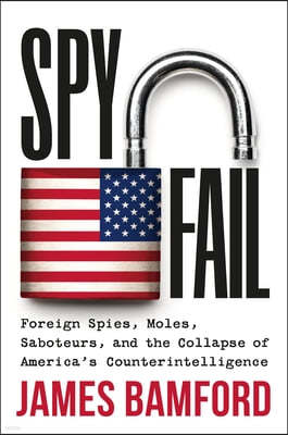 Spyfail: Foreign Spies, Moles, Saboteurs, and the Collapse of America's Counterintelligence