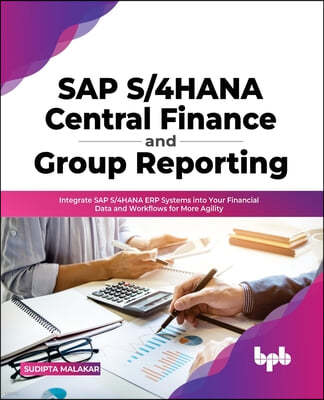 SAP S/4hana Central Finance and Group Reporting: Integrate SAP S/4hana Erp Systems Into Your Financial Data and Workflows for More Agility