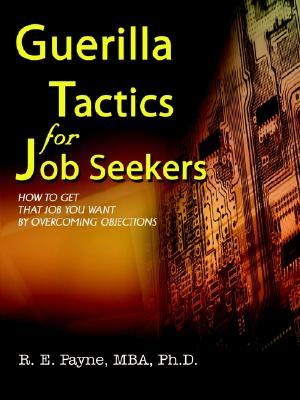Guerilla Tactics for Job Seekers: How to Get That Job You Want by Overcoming Objections