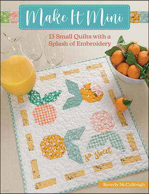 Make It Mini: 13 Small Quilts with a Splash of Embroidery