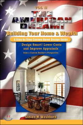 The American Dream! Build and Grow Rich! a Step by Step Custom Home Design Guide: Design Smart! Lower Costs and Improve Appraisals from a Custom Build