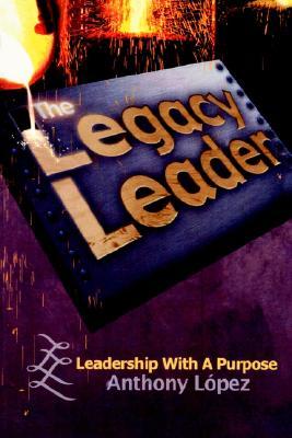 The Legacy Leader: Leadership with a Purpose