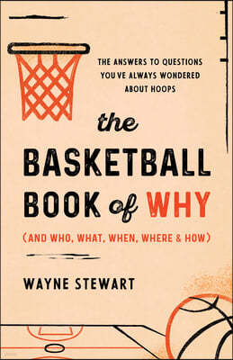 The Basketball Book of Why (and Who, What, When, Where, and How): The Answers to Questions You've Always Wondered about Hoops