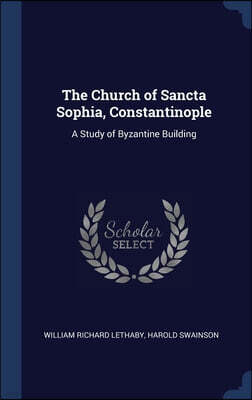 Sagwan Press The Church of Sancta Sophia, Constantinople: A Study of Byzantine Building