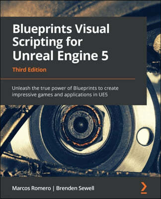 Blueprints Visual Scripting for Unreal Engine 5: Unleash the true power of Blueprints to create impressive games and applications in UE5
