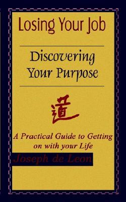 Losing Your Job Discovering Your Purpose: A Practical Guide to Getting on with Your Life