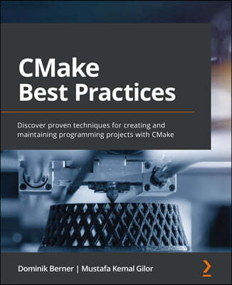 CMake Best Practices: Discover proven techniques for creating and maintaining programming projects with CMake