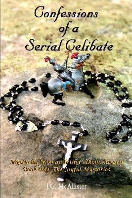 Confessions of a Serial Celibate: Mysteries from an Irish Catholic Rosary Book One: The Joyful Mysteries