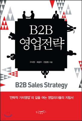B2B 영업전략 : 전략적 가치영업의 길을 여는 영업리더들의 지침서