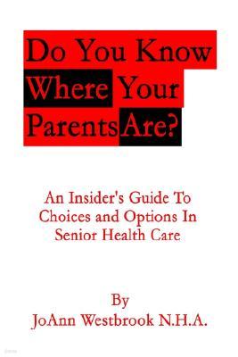 Do You Know Where Your Parents Are?: An Insider's Guide to Choices and Options in Senior Health Care