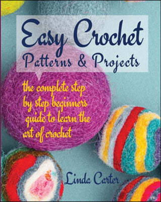 Easy Crochet Patterns & Projects: The complete step by step beginners guide to learn the art of crochet