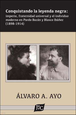 Conquistando la leyenda negra: imperio, fraternidad universal y el individuo moderno en Pardo Bazan y Blasco Ibanez (1898-1914)