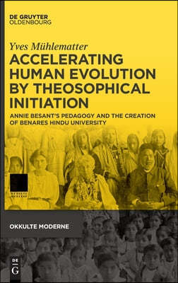 Accelerating Human Evolution by Theosophical Initiation: Annie Besant's Pedagogy and the Creation of Benares Hindu University