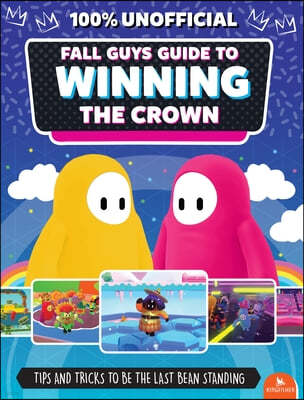 Fall Guys: Guide to Winning the Crown: Tips and Tricks to Be the Last Bean Standing