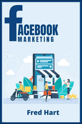 Facebook Marketing: World-Class Techniques for Optimizing Your Page, Increasing Likes, and Creating Captivating Facebook Ads That Produce