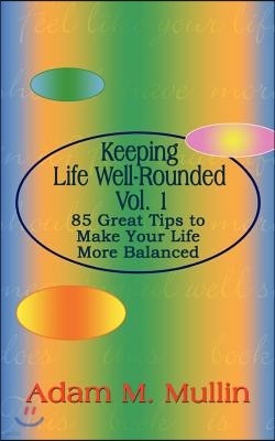 Keeping Life Well-Rounded Vol. 1: 85 Great Tips to Make Your Life More Balanced