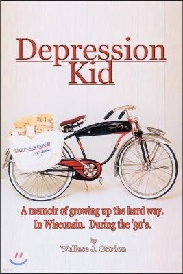 Depression Kid: A Memoir of Growing Up the Hard Way. in Wisconsin. During the '30's.