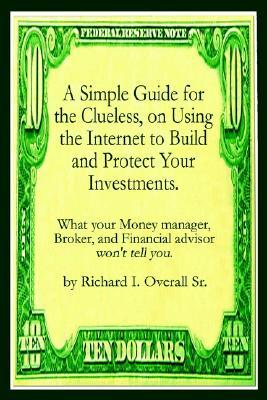 A Simple Guide for the Clueless, on Using the Internet to Build and Protect Your Investments.: What your Money manager, Broker, and Financial advisor