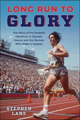 Long Run to Glory: The Story of the Greatest Marathon in Olympic History and the Women Who Made It Happen