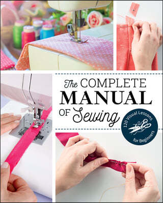 The Complete Manual of Sewing: 120 Visual Lessons for Beginners