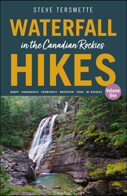 Waterfall Hikes in the Canadian Rockies - Volume 1: Banff--Kananaskis--Crowsnest--Waterton--Yoho--BC Rockies