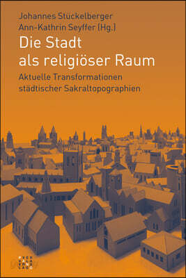 Die Stadt ALS Religioser Raum: Aktuelle Transformationen Stadtischer Sakraltopographien