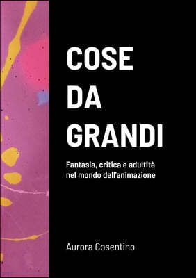 Cose da grandi: Fantasia, critica e adultita nel mondo dell'animazione