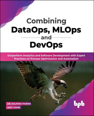 Combining Dataops, Mlops and Devops: Outperform Analytics and Software Development with Expert Practices on Process Optimization and Automation