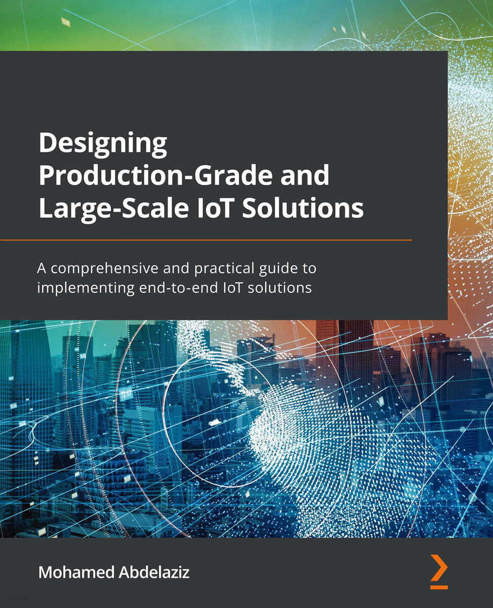 Designing Production-Grade and Large-Scale IoT Solutions: A comprehensive and practical guide to implementing end-to-end IoT solutions